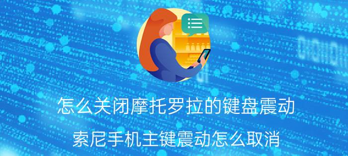 怎么关闭摩托罗拉的键盘震动 索尼手机主键震动怎么取消？